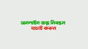 জন্ম নিবন্ধন যাচাই অনলাইন পদ্ধতি - জন্ম নিবন্ধন নাম্বার এবং জন্ম তারিখ দিয়ে তথ্য যাচাই