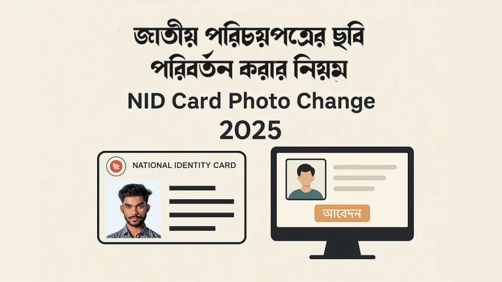 NID Card Photo Change – জাতীয় পরিচয়পত্রের ছবি পরিবর্তনের নিয়ম ২০২৫