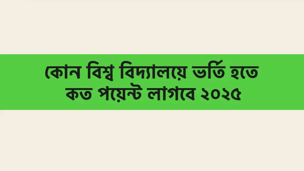 ২০২৫ সালে কোন বিশ্ববিদ্যালয়ে ভর্তি হতে কত পয়েন্ট লাগবে?